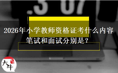 2026年小学教师资格证考什么内容 笔试和面试分别是？