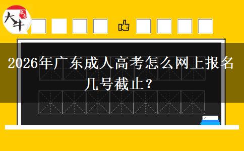 2026年广东成人高考怎么网上报名 几号截止？