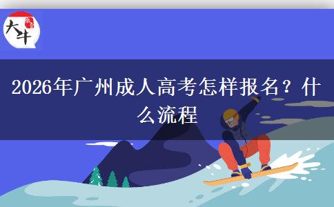 2026年广州成人高考怎样报名？什么流程