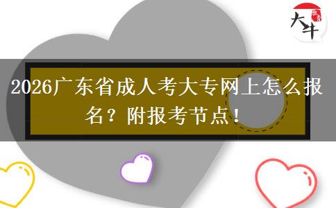 2026广东省成人考大专网上怎么报名？附报考节点！