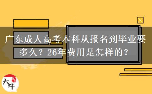 广东成人高考本科从报名到毕业要多久？26年费用是怎样的？