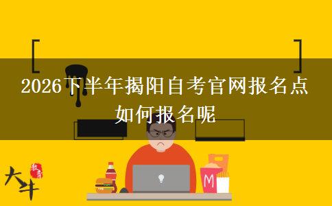 2026下半年揭阳自考官网报名点 如何报名呢