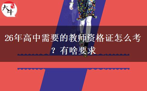 26年高中需要的教师资格证怎么考？有啥要求