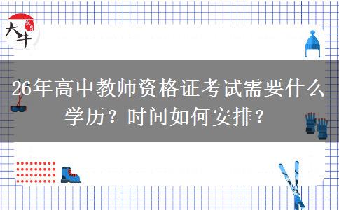 26年高中教师资格证考试需要什么学历？时间如何安排？