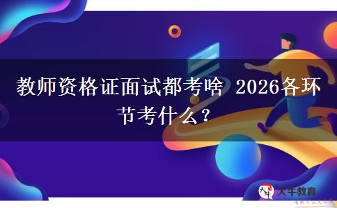 教师资格证面试都考啥 2026各环节考什么？