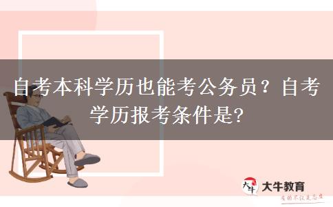 自考本科学历也能考公务员？自考学历报考条件是?