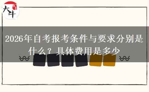 2026年自考报考条件与要求分别是什么？具体费用是多少