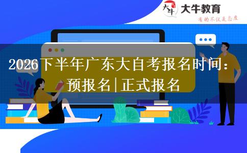 2026下半年广东大自考报名时间：预报名|正式报名