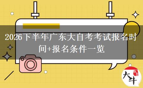 2026下半年广东大自考考试报名时间+报名条件一览