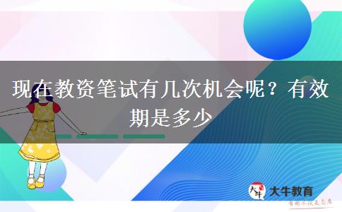 现在教资笔试有几次机会呢？有效期是多少