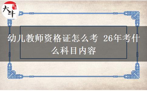 幼儿教师资格证怎么考 26年考什么科目内容
