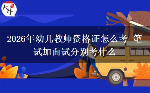 2026年幼儿教师资格证怎么考 笔试加面试分别考什么