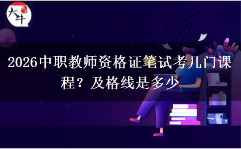 2026中职教师资格证笔试考几门课程？及格线是多少