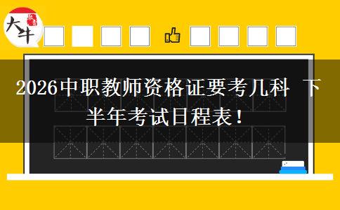 2026中职教师资格证要考几科 下半年考试日程表！