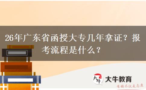 26年广东省函授大专几年拿证？报考流程是什么？