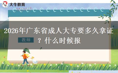 2026年广东省成人大专要多久拿证？什么时候报