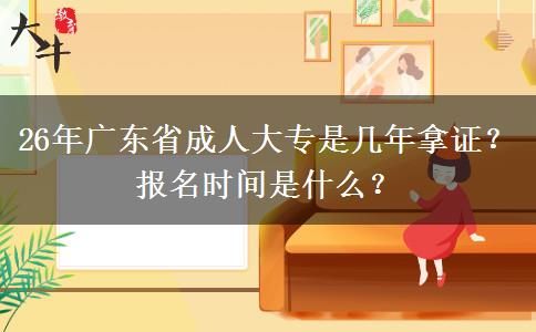 26年广东省成人大专是几年拿证？报名时间是什么？