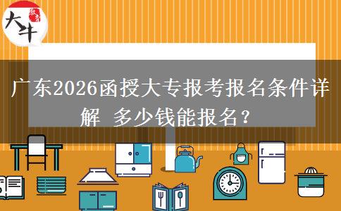 广东2026函授大专报考报名条件详解 多少钱能报名？