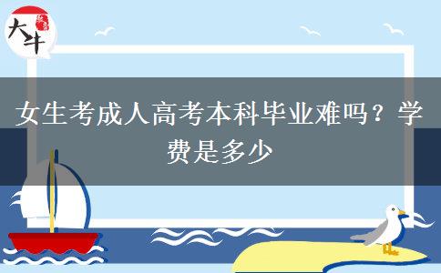 女生考成人高考本科毕业难吗？学费是多少