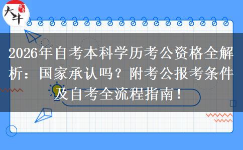 2026年自考本科学历考公资格全解析：国家承认吗？附考公报考条件及自考全流程指南！