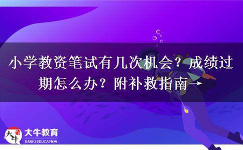 小学教资笔试有几次机会？成绩过期怎么办？附补救指南→
