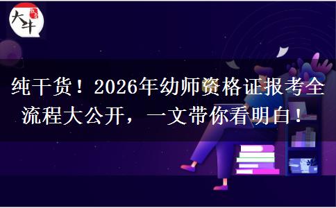 纯干货！2026年幼师资格证报考全流程大公开，一文带你看明白！