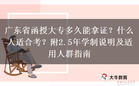 广东省函授大专多久能拿证？什么人适合考？附2.5年学制说明及适用人群指南
