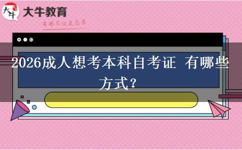 2026成人想考本科自考证 有哪些方式？
