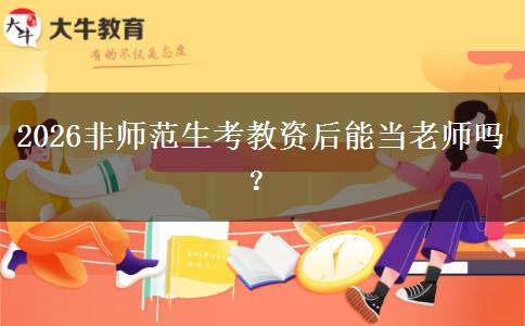 2026非师范生考教资后能当老师吗？