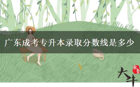 广东成考专升本录取分数线是多少