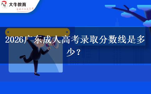 2026广东成人高考录取分数线是多少？