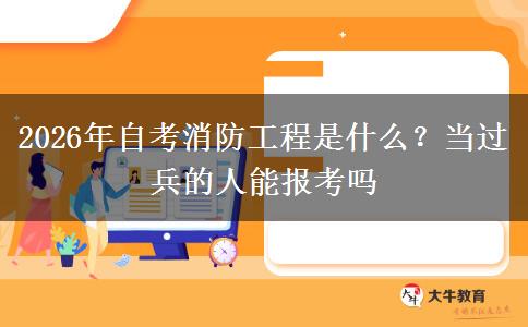 2026年自考消防工程是什么？当过兵的人能报考吗