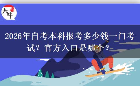 2026年自考本科报考多少钱一门考试？官方入口是哪个？