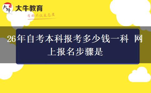 26年自考本科报考多少钱一科 网上报名步骤是
