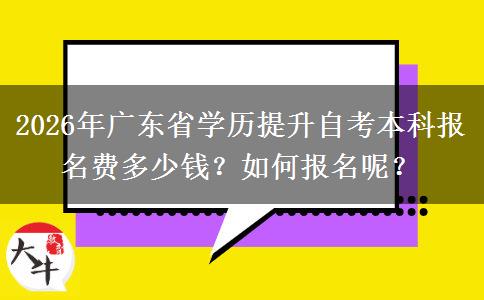2026年广东省学历提升自考本科报名费多少钱？如何报名呢？