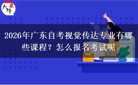 2026年广东自考视觉传达专业有哪些课程？怎么报名考试呢
