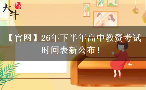 【官网】26年下半年高中教资考试时间表新公布！