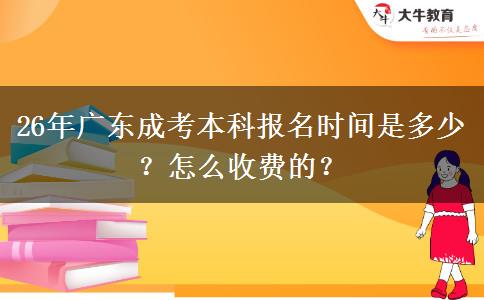 26年广东成考本科报名时间是多少？怎么收费的？