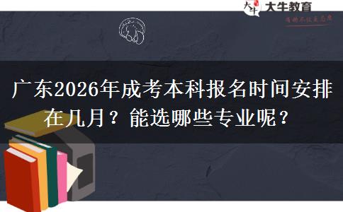 广东2026年成考本科报名时间安排在几月？能选哪些专业呢？