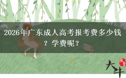 2026年广东成人高考报考费多少钱？学费呢？