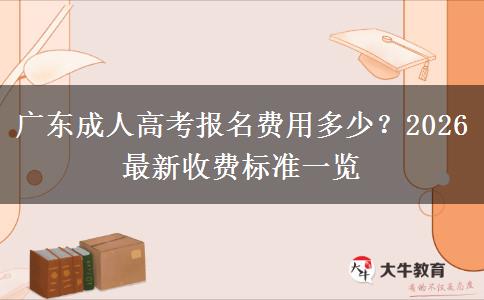 广东成人高考报名费用多少？2026最新收费标准一览