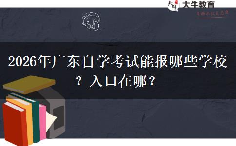 2026年广东自学考试能报哪些学校？入口在哪？
