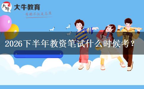 2026下半年教资笔试什么时候考？