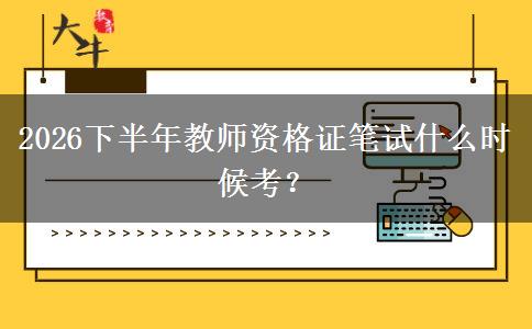 2026下半年教师资格证笔试什么时候考？