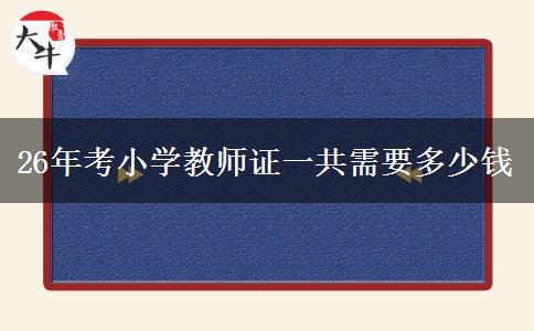 26年考小学教师证一共需要多少钱