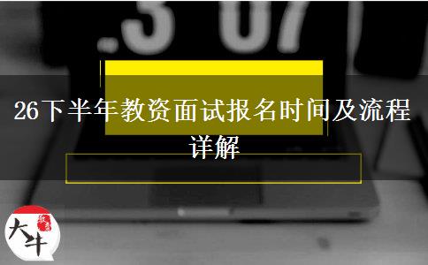 26下半年教资面试报名时间及流程详解