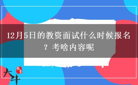 12月5日的教资面试什么时候报名？考啥内容呢