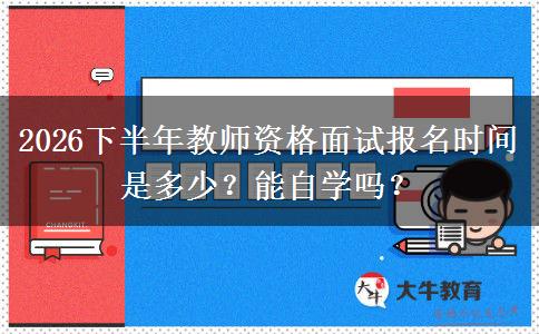 2026下半年教师资格面试报名时间是多少？能自学吗？