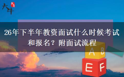 26年下半年教资面试什么时候考试和报名？附面试流程