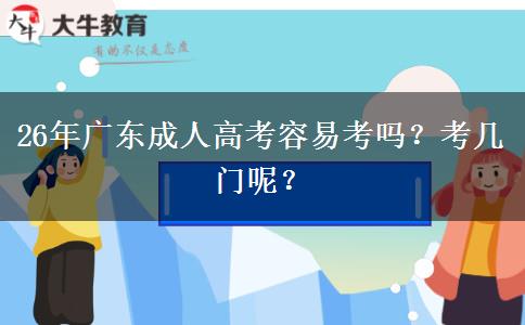 26年广东成人高考容易考吗？考几门呢？